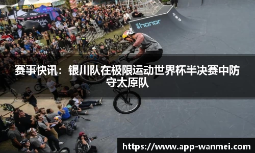 赛事快讯：银川队在极限运动世界杯半决赛中防守太原队
