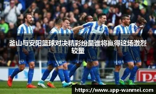 釜山与安阳篮球对决精彩纷呈谁将赢得这场激烈较量