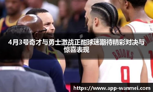 4月3号奇才与勇士激战正酣球迷期待精彩对决与惊喜表现